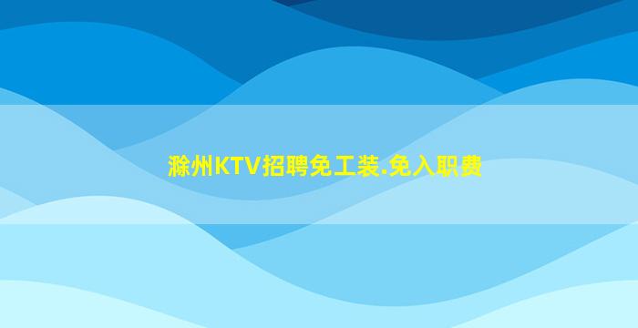 滁州KTV招聘免工装.免入职费